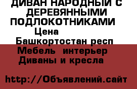 ДИВАН НАРОДНЫЙ С ДЕРЕВЯННЫМИ ПОДЛОКОТНИКАМИ › Цена ­ 22 500 - Башкортостан респ. Мебель, интерьер » Диваны и кресла   